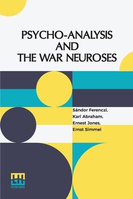 Psycho-Analysis And The War Neuroses: By Drs. S. Ferenczi (Budapest), Karl Abraham (Berlin), Ernst Simmel (Berlin), And Ernest Jones (London) Introduc