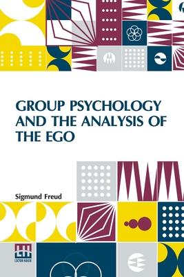 Group Psychology And The Analysis Of The Ego: Authorized Translation By James Strachey Edited By Ernest Jones