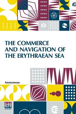 The Commerce And Navigation Of The Erythraean Sea: Being A Translation Of The Periplus Maris Erythri, By An Anonymous Writer, And Of Arrian's Account