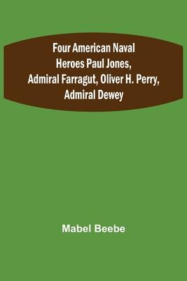 Four American Naval Heroes Paul Jones, Admiral Farragut, Oliver H. Perry, Admiral Dewey