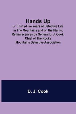 Hands Up; or, Thirty-Five Years of Detective Life in the Mountains and on the Plains; Reminiscences by General D. J. Cook, Chief of the Rocky Mountain