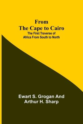 From the Cape to Cairo: The First Traverse of Africa from South to North