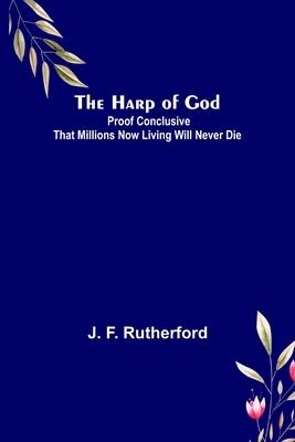 The Harp of God: Proof Conclusive That Millions Now Living Will Never Die