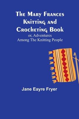 The Mary Frances Knitting and Crocheting Book; or, Adventures Among the Knitting People