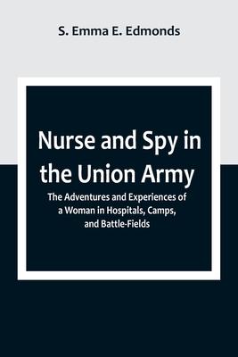 Nurse and Spy in the Union Army; The Adventures and Experiences of a Woman in Hospitals, Camps, and Battle-Fields