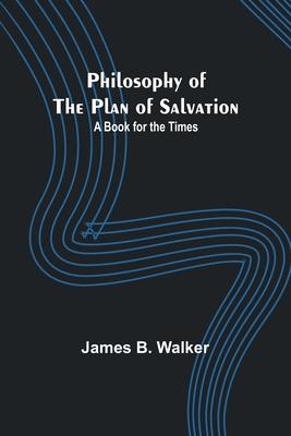 Philosophy of the Plan of Salvation: A Book for the Times