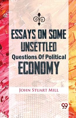 Essays On Some Unsettled Questions Of Political Economy