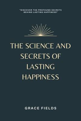 The Science and Secrets of Lasting Happiness