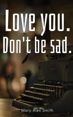 Love you. Don't be sad.