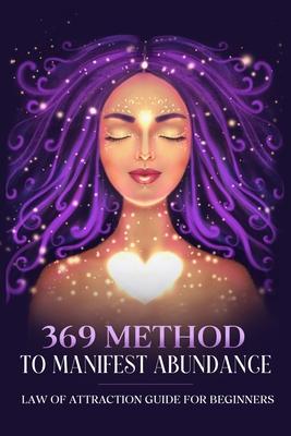 369 Method to Manifest Abundance Law of Attraction Guide for Beginners: Law of Attraction Guide for Beginners