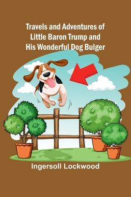 Travels and Adventures of Little Baron Trump and His Wonderful Dog Bulger