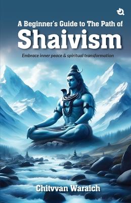 A Beginner's Guide To The Path of Shaivism: Embrace Inner Peace & Spiritual Transformation