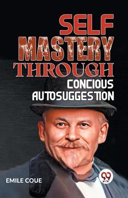 Self Mastery Through Conscious Autosuggestion