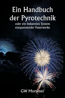 Ein Handbuch der Pyrotechnik oder ein bekanntes System entspannender Feuerwerke