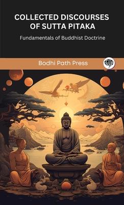 Collected Discourses of Sutta Pitaka: Fundamentals of Buddhist Doctrine (From Bodhi Path Press)