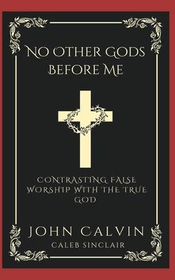 No Other Gods Before Me: Contrasting False Worship with the True God (Grapevine Press)