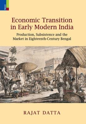 Economic Transition in Early Modern India: Production, Subsistence and the Market in Eighteenth-Century Bengal