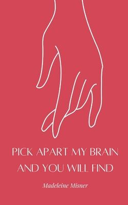 Pick Apart My Brain and You Will Find