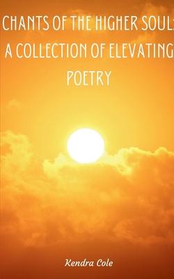 Chants of the Higher Soul: A Collection of Elevating Poetry