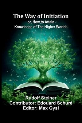 The Way Of Initiation; Or, How To Attain Knowledge Of The Higher Worlds Subscription