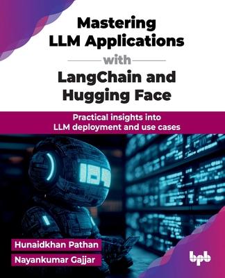 Mastering LLM Applications with LangChain and Hugging Face: Practical insights into LLM deployment and use cases (English Edition)