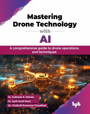 Mastering Drone Technology with AI: A comprehensive guide to drone operations and techniques (English Edition)