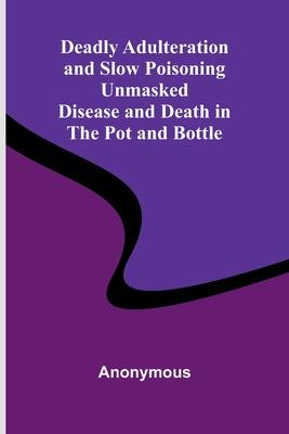 Deadly Adulteration And Slow Poisoning Unmasked; Disease And Death In The Pot And Bottle Subscription