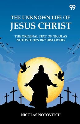 The Unknown Life Of Jesus Christ The Original Text Of Nicolas Notovitch's 1877 Discovery Subscription