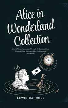 Alice in Wonderland Collection - All Four Books: Alice in Wonderland, Alice Through the Looking Glass, Hunting of the Snark and Alice Underground (Ill