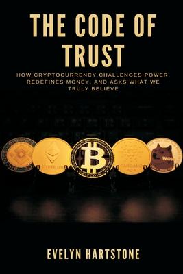 The Code of Trust: How Cryptocurrency Challenges Power, Redefines Money, and Asks What We Truly Believe