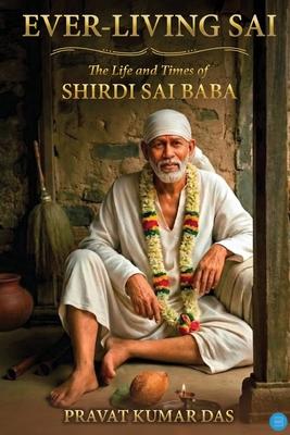 Ever-living Sai The Life and Times of Shirdi Sai Baba