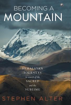 Becoming a Mountain: Himalayan Journeys in Search of the Sacred and the Sublime