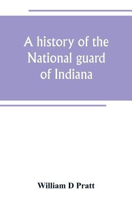 A history of the National guard of Indiana, from the beginning of the militia system in 1787 to the present time, including the services of Indiana tr