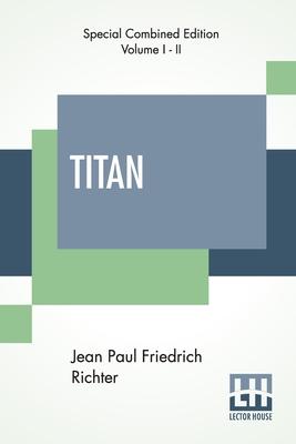 Titan (Complete): A Romance - From The German Of Jean Paul Friedrich Richter Translated By Charles T. Brooks (Complete Edition Of Two Vo