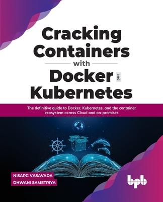 Cracking Containers with Docker and Kubernetes: The definitive guide to Docker, Kubernetes, and the Container Ecosystem across Cloud and on-premises (