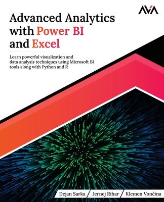 Advanced Analytics with Power BI and Excel: Learn powerful visualization and data analysis techniques using Microsoft BI tools along with Python and R