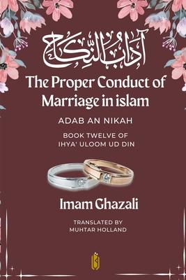 The Proper Conduct of Marriage in islam - Adab An Nikah: &#1570;&#1583;&#1575;&#1576; &#1575;&#1604;&#1606;&#1603;&#1575;&#1581; - Book Twelve of Ihya