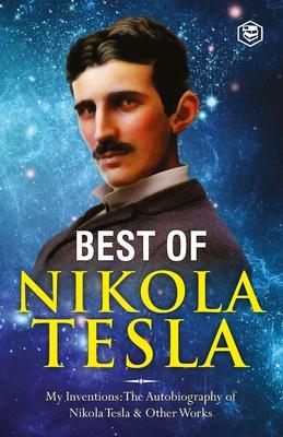 The Inventions, Researches, and Writings of Nikola Tesla: - My Inventions: The Autobiography of Nikola Tesla; Experiments With Alternate Currents of H