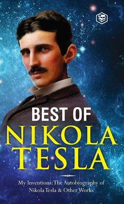 The Inventions, Researches, and Writings of Nikola Tesla: - My Inventions: The Autobiography of Nikola Tesla; Experiments With Alternate Currents of H