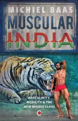 Muscular India: Masculinity Mobility & The New Middle Class