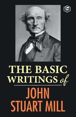 The Basic Writings of John Stuart Mill: On Liberty, The Subjection of Women and Utilitarianism & Socialism