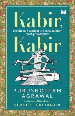 Kabir, Kabir: The life and work of the early modern poet-philosopher