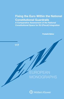 Fixing the Euro Within the National Constitutional Guardrails: A Comparative Assessment of the National Constitutional Space for EU (Fiscal) Integrati