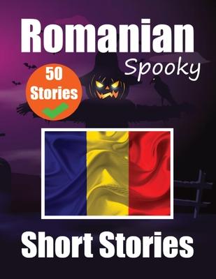 50 Short Spooky Stori&#1077;s in Romanian A Bilingual Journ&#1077;y in English and Romanian: Haunted Tales in English and Romanian Learn Romanian Lang