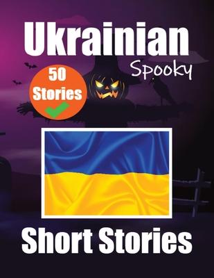 50 Short Spooky Stori&#1077;s in Ukrainian A Bilingual Journ&#1077;y in English and Ukrainian: Haunted Tales in English and Ukrainian Learn Ukrainian