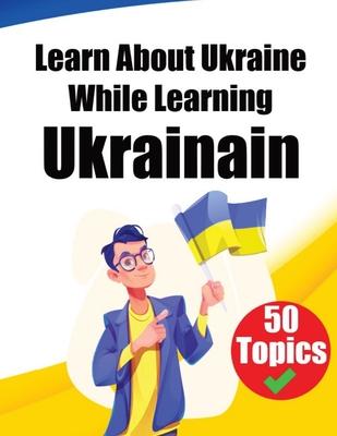 Learn About Ukraine While Learning Ukrainian: Discover Ukraine: Learn Ukrainian through Cultural Exploration