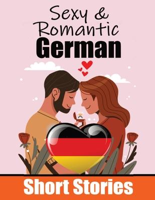 50 Sexy & Romantic Short Stories in German Romantic Tales for Language Lovers English and German Short Stories Side by Side: Learn German Language Thr