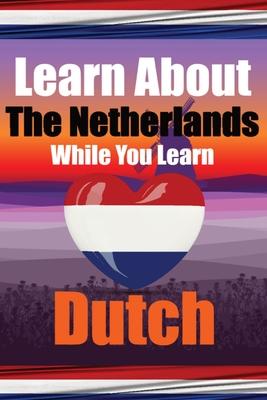 Learn 50 Things You Didn't Know About The Netherlands While You Learn Dutch Perfect for Beginners, Children, Adults and Other Dutch Learners: Stories