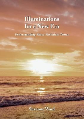 Illuminations for a New Era: Understanding These Turbulent Times
