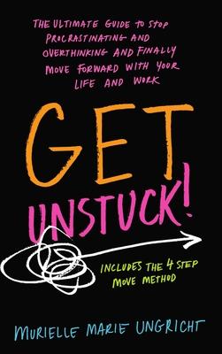 Get Unstuck!: The ultimate guide to stop procrastinating and overthinking and finally move forward with your life and work.